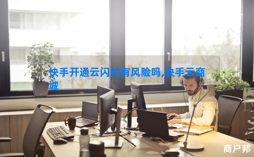 快手开通云闪付有风险吗,快手云商城