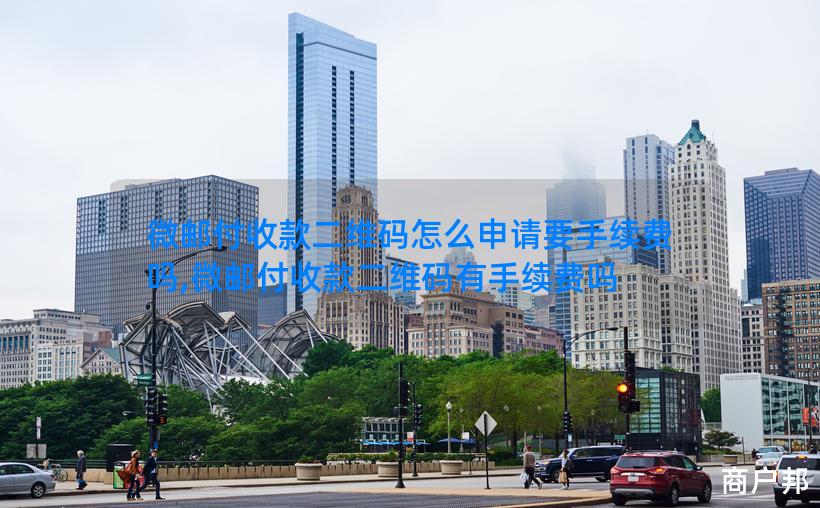 微邮付收款二维码怎么申请要手续费吗,微邮付收款二维码有手续费吗
