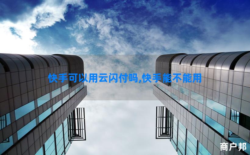 快手可以用云闪付吗,快手能不能用