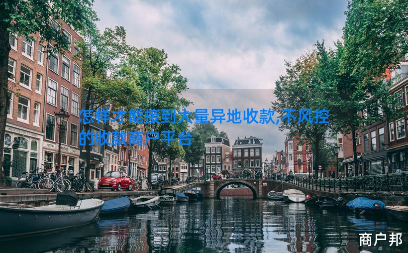 怎样才能接到大量异地收款,不风控的收款商户平台