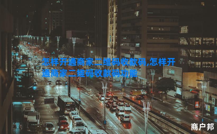 怎样开通商家二维码收款码,怎样开通商家二维码收款码功能
