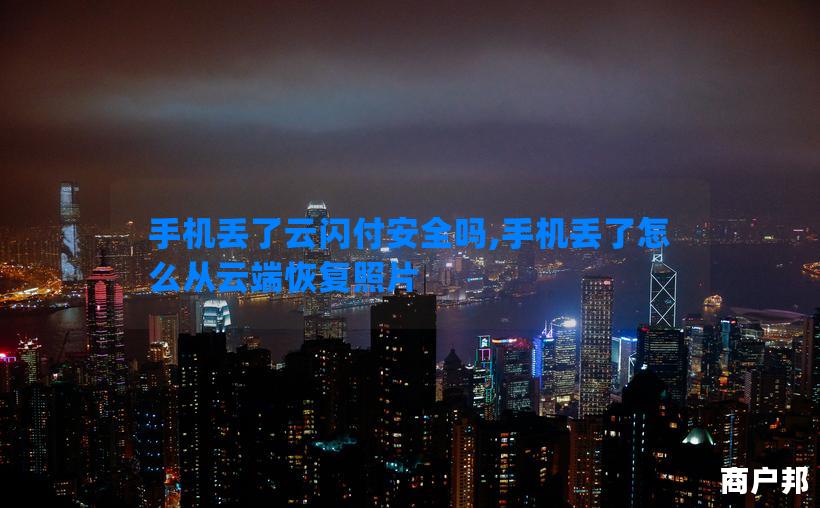 手机丢了云闪付安全吗,手机丢了怎么从云端恢复照片