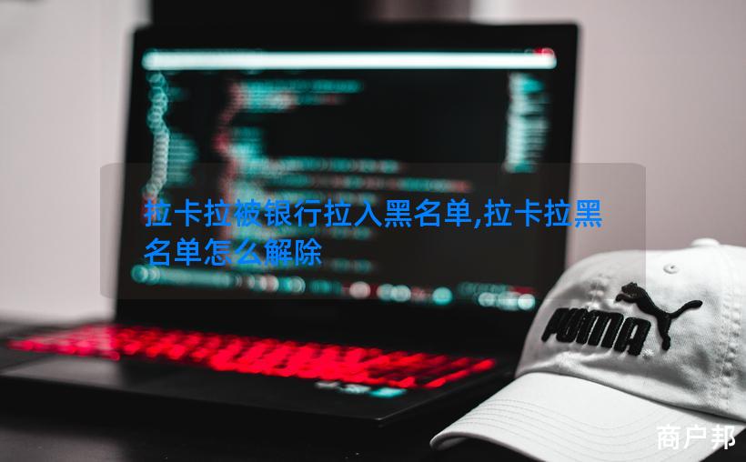 拉卡拉被银行拉入黑名单,拉卡拉黑名单怎么解除