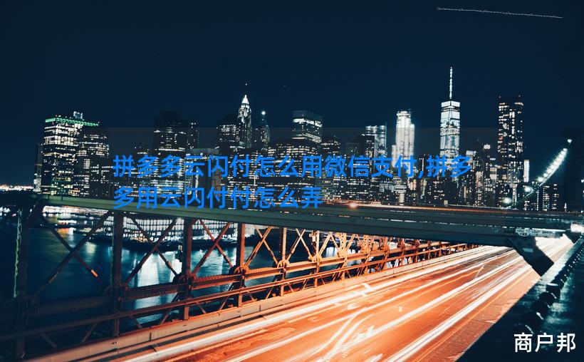 拼多多云闪付怎么用微信支付,拼多多用云闪付付怎么弄