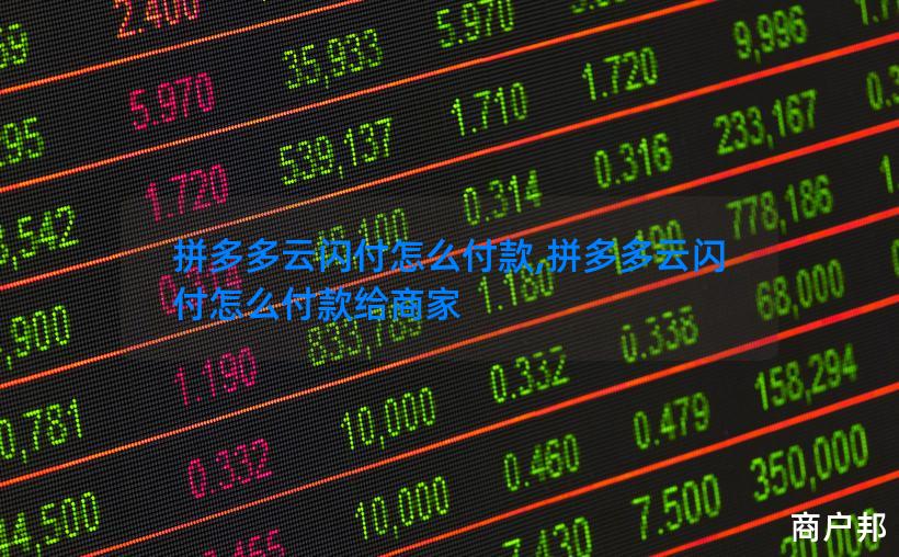 拼多多云闪付怎么付款,拼多多云闪付怎么付款给商家