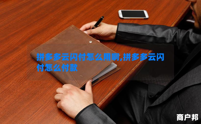拼多多云闪付怎么用啊,拼多多云闪付怎么付款
