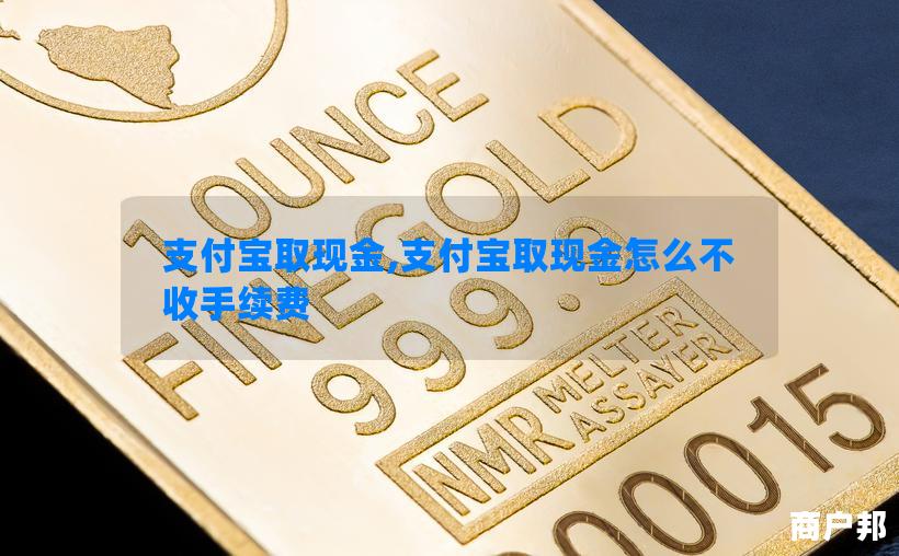 支付宝取现金,支付宝取现金怎么不收手续费