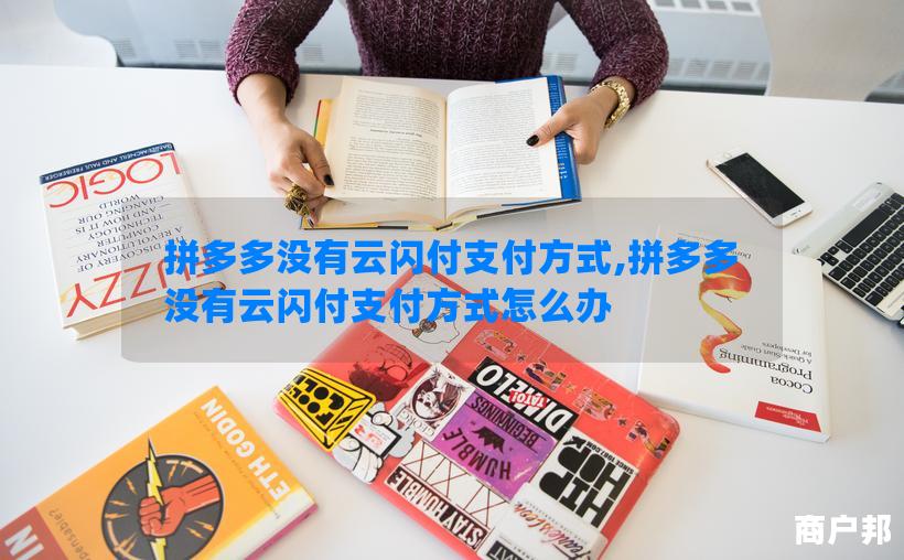 拼多多没有云闪付支付方式,拼多多没有云闪付支付方式怎么办