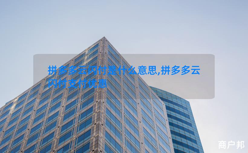 拼多多云闪付是什么意思,拼多多云闪付支付优惠