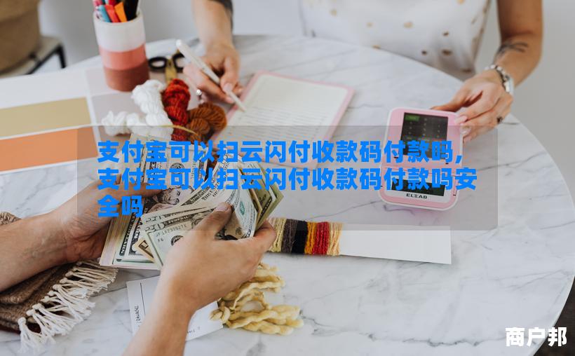 支付宝可以扫云闪付收款码付款吗,支付宝可以扫云闪付收款码付款吗安全吗