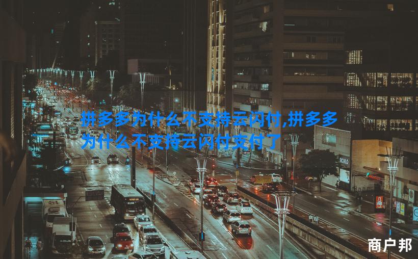 拼多多为什么不支持云闪付,拼多多为什么不支持云闪付支付了