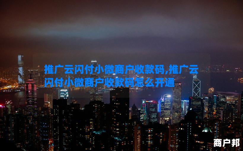 推广云闪付小微商户收款码,推广云闪付小微商户收款码怎么开通