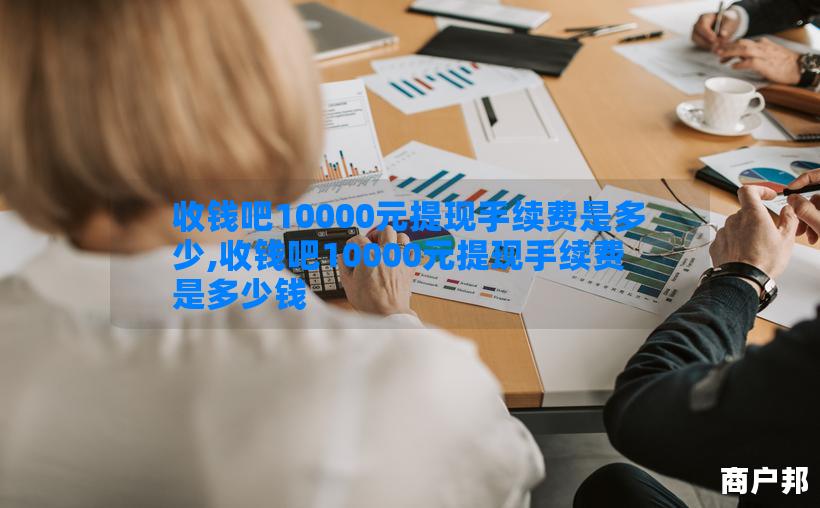 收钱吧10000元提现手续费是多少,收钱吧10000元提现手续费是多少钱