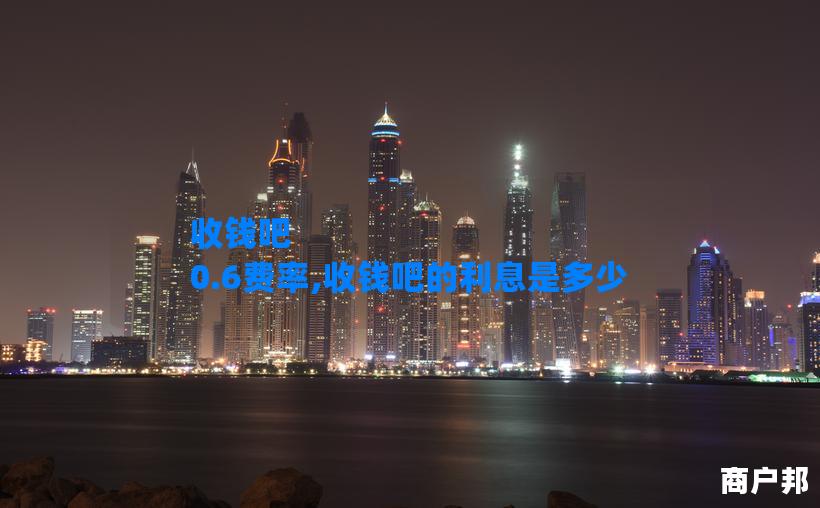 收钱吧 0.6费率,收钱吧的利息是多少