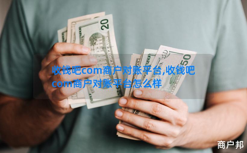 收钱吧com商户对账平台,收钱吧com商户对账平台怎么样