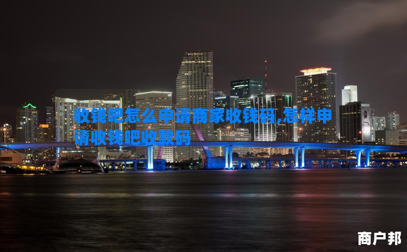 收钱吧怎么申请商家收钱码,怎样申请收钱吧收款码