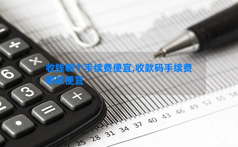 收钱哪个手续费便宜,收款码手续费哪家便宜