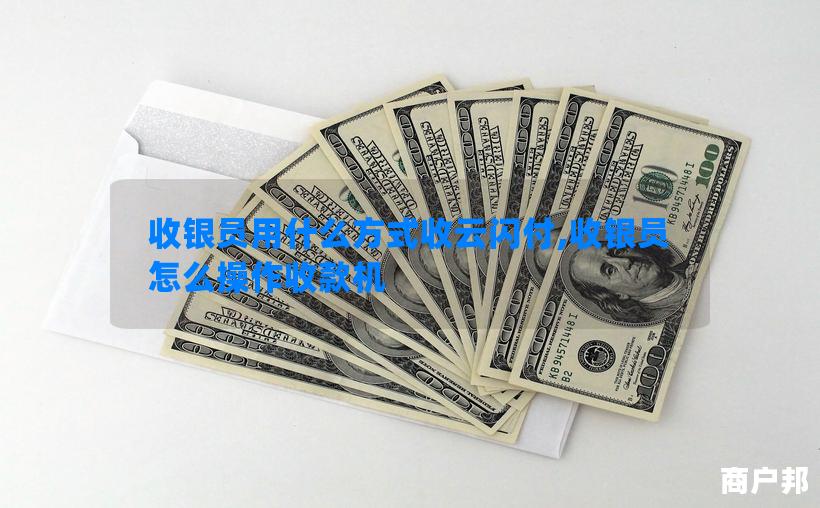 收银员用什么方式收云闪付,收银员怎么操作收款机