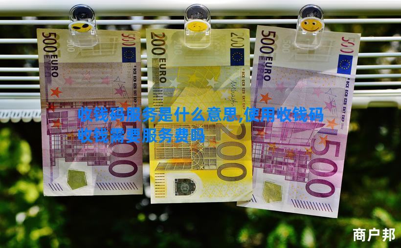 收钱码服务是什么意思,使用收钱码收钱需要服务费吗