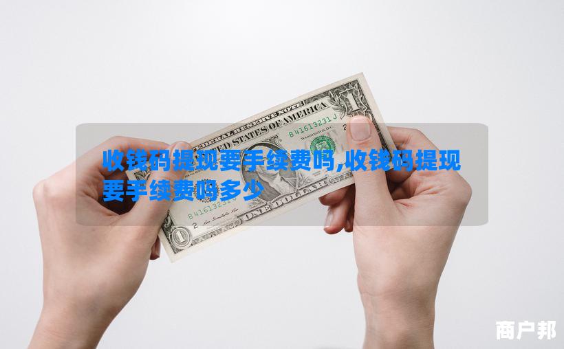 收钱码提现要手续费吗,收钱码提现要手续费吗多少