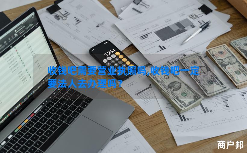 收钱吧需要营业执照吗,收钱吧一定要法人去办理吗？