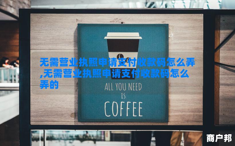 无需营业执照申请支付收款码怎么弄,无需营业执照申请支付收款码怎么弄的