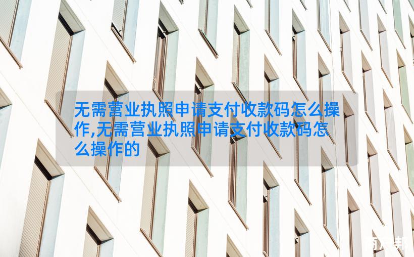 无需营业执照申请支付收款码怎么操作,无需营业执照申请支付收款码怎么操作的