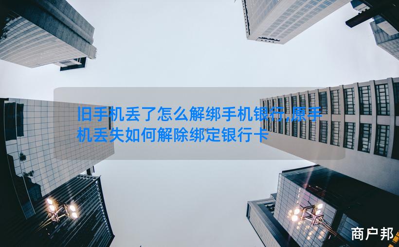 旧手机丢了怎么解绑手机银行,原手机丢失如何解除绑定银行卡