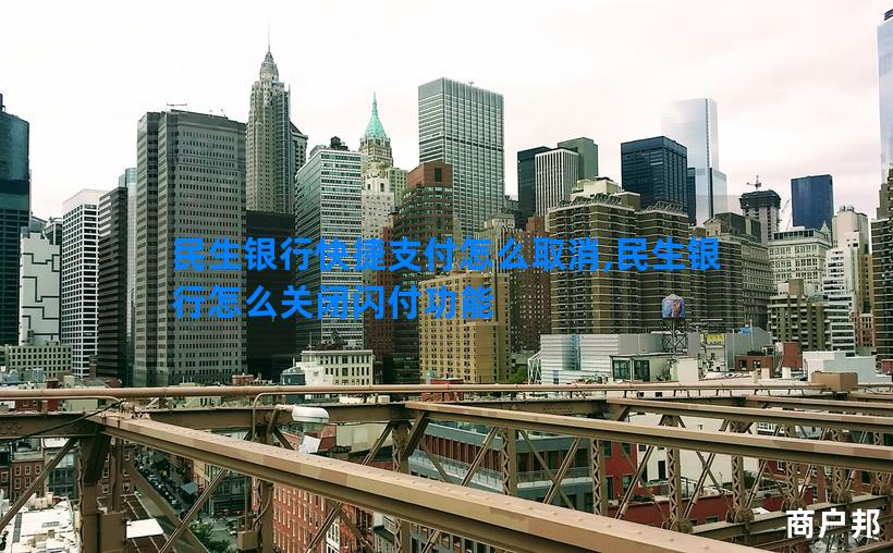 民生银行快捷支付怎么取消,民生银行怎么关闭闪付功能
