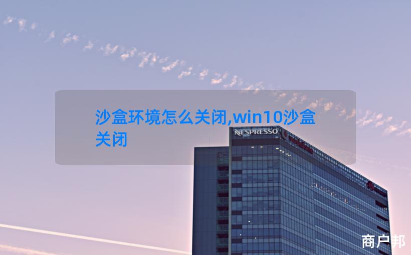 沙盒环境怎么关闭,win10沙盒关闭