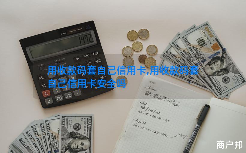 用收款码套自己信用卡,用收款码套自己信用卡安全吗