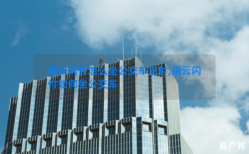 用云闪付怎么坐公交车支付,用云闪付如何坐公交车