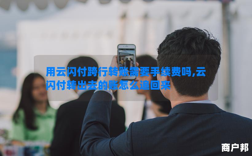 用云闪付跨行转账需要手续费吗,云闪付转出去的账怎么追回来