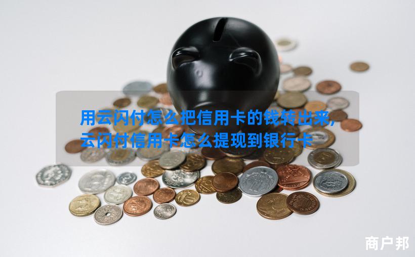 用云闪付怎么把信用卡的钱转出来,云闪付信用卡怎么提现到银行卡