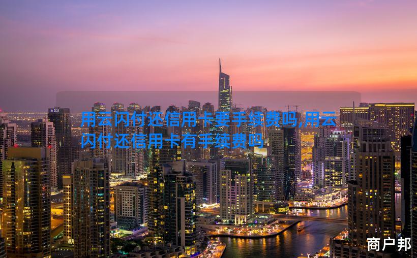 用云闪付还信用卡要手续费吗,用云闪付还信用卡有手续费吗