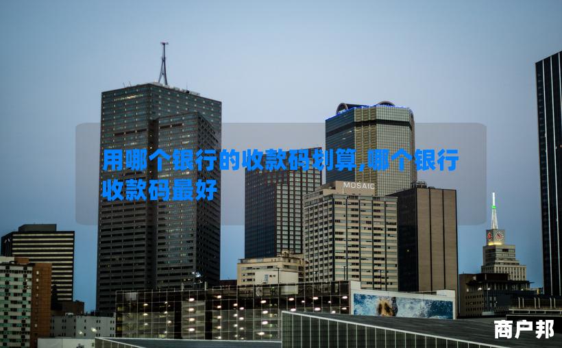 用哪个银行的收款码划算,哪个银行收款码最好
