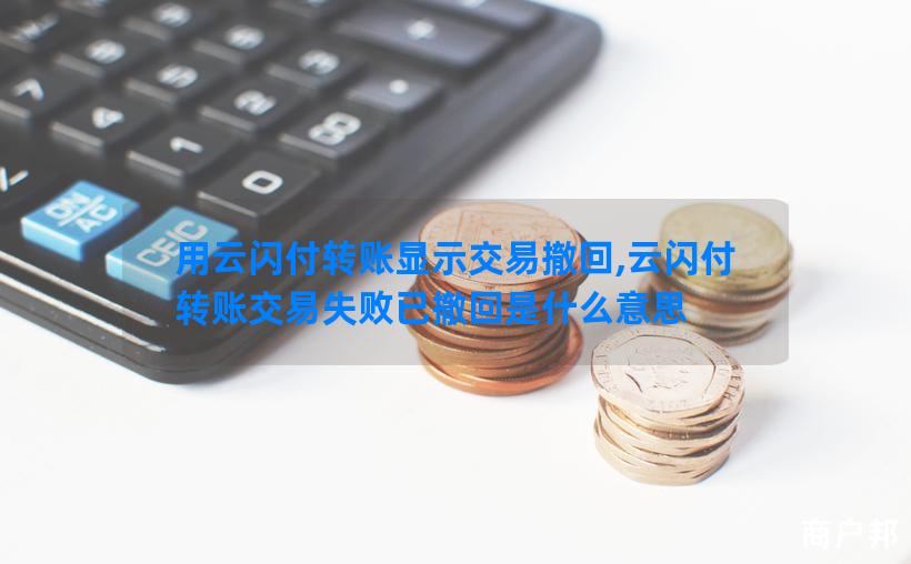 用云闪付转账显示交易撤回,云闪付转账交易失败已撤回是什么意思