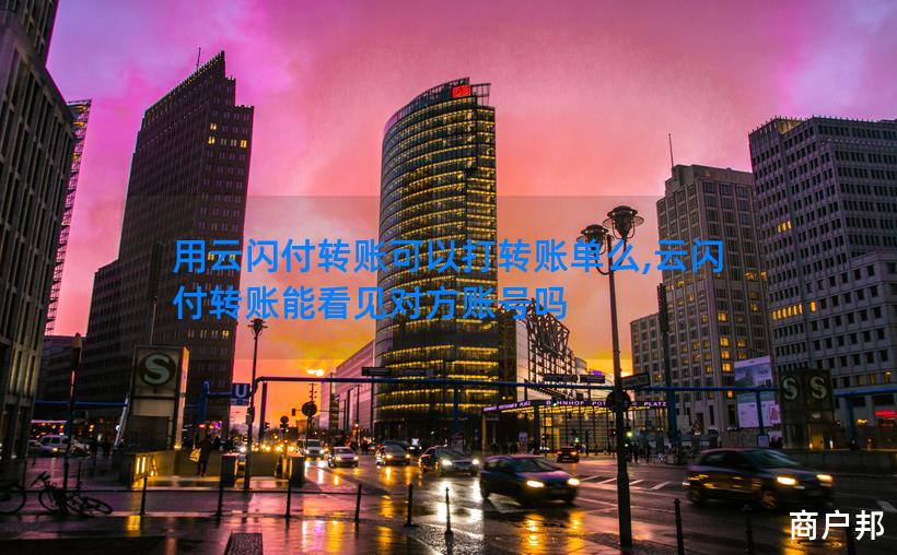 用云闪付转账可以打转账单么,云闪付转账能看见对方账号吗