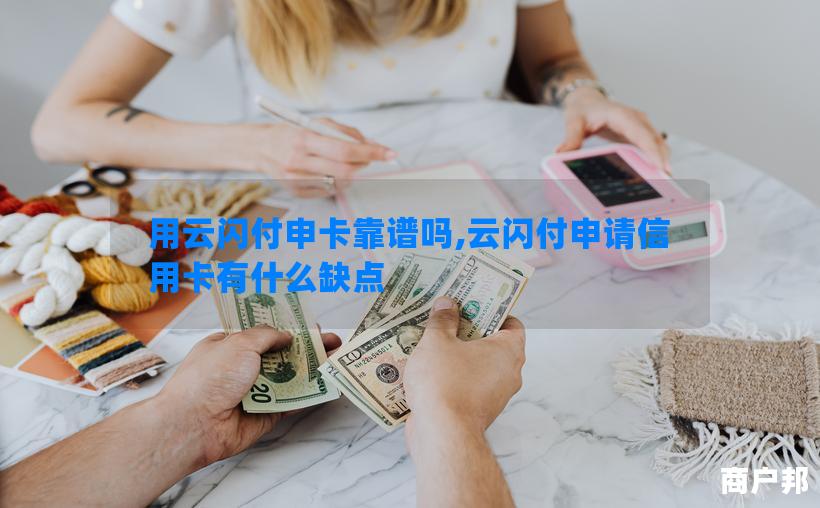 用云闪付申卡靠谱吗,云闪付申请信用卡有什么缺点