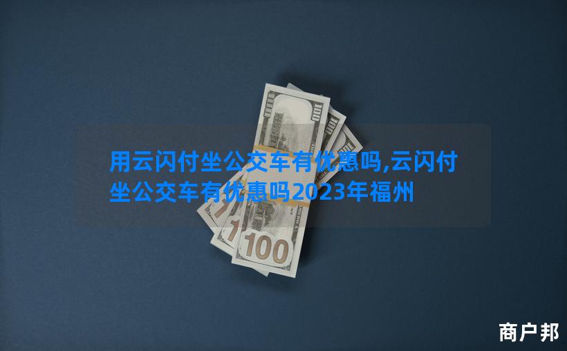 用云闪付坐公交车有优惠吗,云闪付坐公交车有优惠吗2023年福州