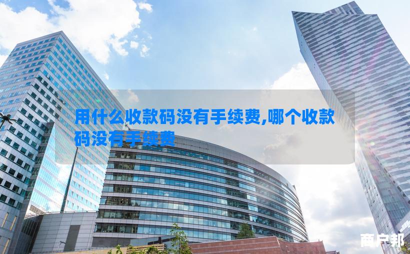 用什么收款码没有手续费,哪个收款码没有手续费