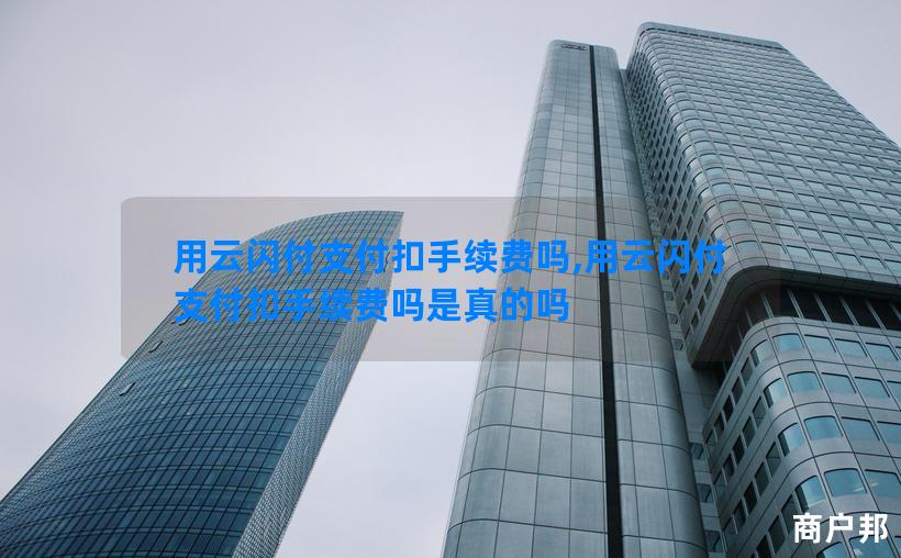 用云闪付支付扣手续费吗,用云闪付支付扣手续费吗是真的吗