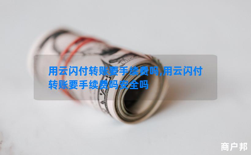 用云闪付转账要手续费吗,用云闪付转账要手续费吗安全吗