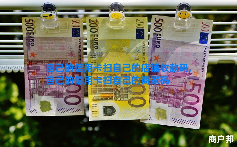 自己的信用卡扫自己的店铺收款码,自己的信用卡扫自己的商家码