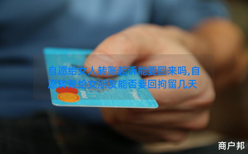 自愿给女人转账起诉能要回来吗,自愿转账给女朋友能否要回拘留几天