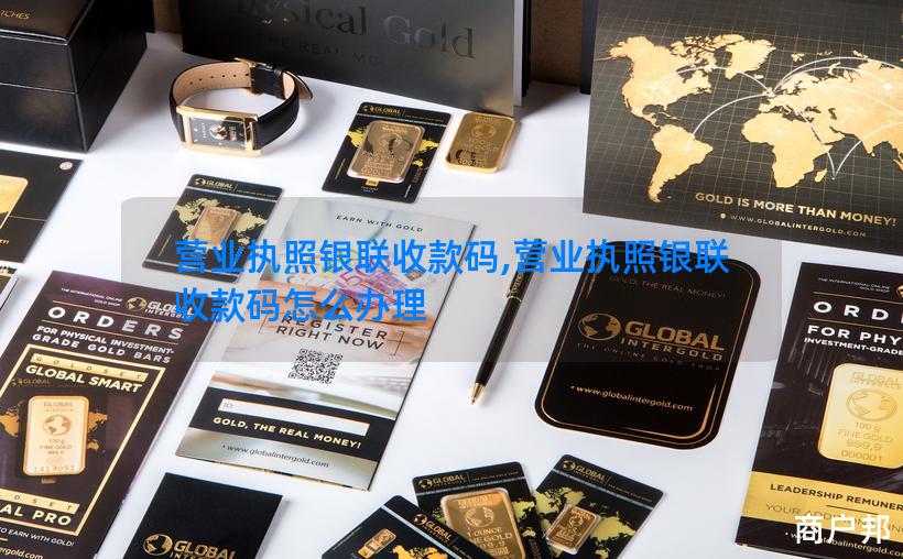 营业执照银联收款码,营业执照银联收款码怎么办理