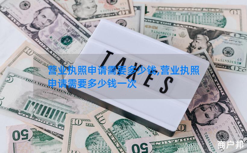 营业执照申请需要多少钱,营业执照申请需要多少钱一次