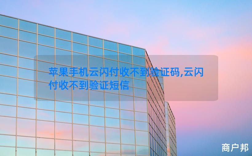 苹果手机云闪付收不到验证码,云闪付收不到验证短信