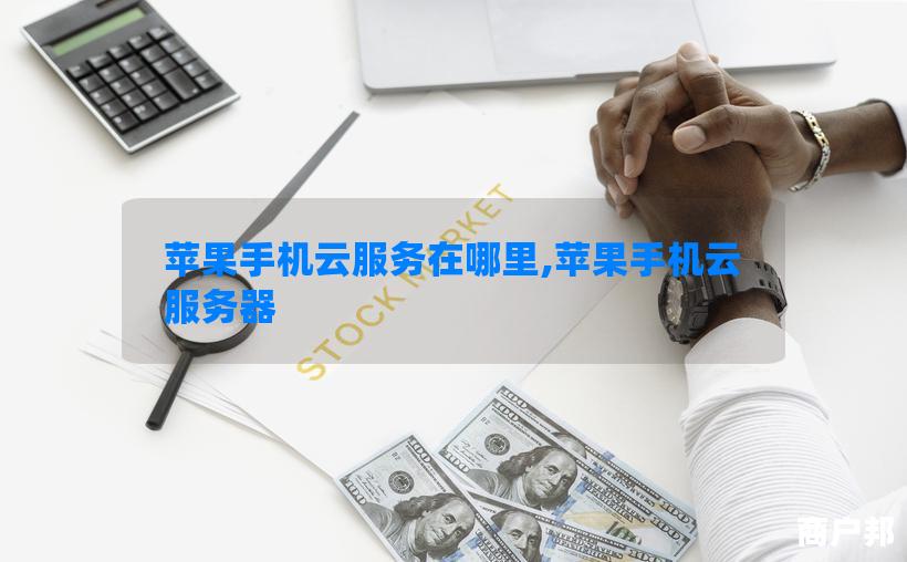 苹果手机云服务在哪里,苹果手机云服务器