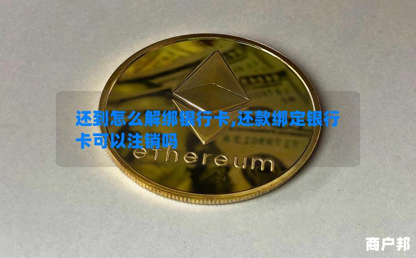 还到怎么解绑银行卡,还款绑定银行卡可以注销吗